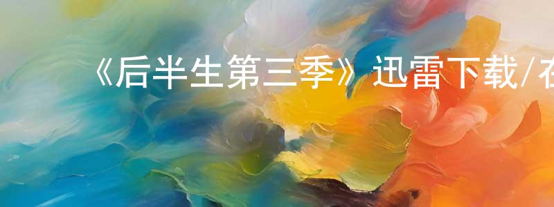 陈鑫霞发布《后半生第三季》迅雷下载/在线观看-都市情感-美剧天堂